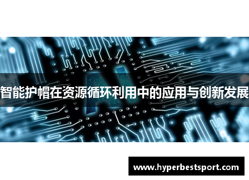 智能护帽在资源循环利用中的应用与创新发展